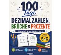 100 Tage Dezimalzahlen, Brüche & Prozente: Mathe-Übungsheft für Klasse 5 und 6 - 100 Übungsseiten mit vollständigem Lösungsteil
