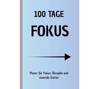100 Tage Fokus: Der 100-Tage-Planer für Disziplin, Klarheit und mentale Stärke