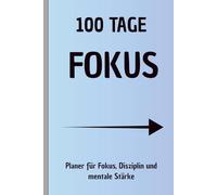 100 Tage Fokus: Der 100-Tage-Planer für Disziplin, Klarheit und mentale Stärke
