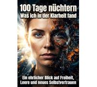 100 Tage nüchtern: Was ich in der Klarheit fand: Ein ehrlicher Blick auf Freiheit, Leere und neues Selbstvertrauen