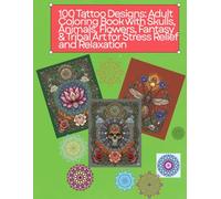 100 Tattoo Designs: Adult Coloring Book with Skulls, Animals, Flowers, Fantasy & Tribal Art for Stress Relief and Relaxation: Intricate Tattoo Line ... Expression, Relaxation, and Mindful Coloring