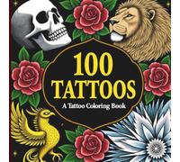 100 Tattoos - A Tattoo Coloring Book: Stunning Designs of Animals, Flowers, Fantasy Creatures, Skulls & More