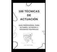 100 Técnicas de Actuación: Descubre Métodos Prácticos y Ejercicios Efectivos para Dominar el Arte Dramático, la Interpretación de Personajes y la Presencia en Escena.