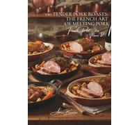 100 Tender Pork Roasts: The French art of melting pork: Filet mignon, shoulder, loin... mastering the cooking that preserves tenderness