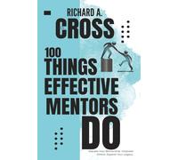 100 THINGS EFFECTIVE MENTORS DO: Elevate Your Mentorship. Empower Others. Expand Your Legacy.