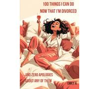 100 Things I Can Do Now That I'm Divorced: And Zero Apologies About Any of Them! (The 100 Reasons Series by Emily R.)