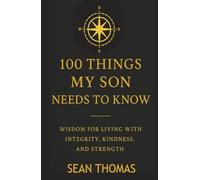 100 Things My Son Needs to Know: Wisdom for Living with Integrity, Kindness, and Strength