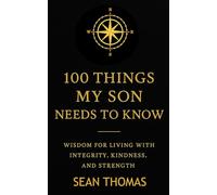 100 Things My Son Needs to Know: Wisdom for Living with Integrity, Kindness, and Strength