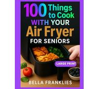 100 Things to Cook With Your Air Fryer For Seniors: Effortless Solutions for Nutritious and Crispy Tasty Meals in Minutes, designed for Aging Adult Wellness