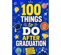 100 Things to Do After Graduation: A Graduate's Guide to Adult Life with 100 Meaningful Ways to Build Confidence, Find Purpose, Start a Career, Develop Good Habits, and Create a Life You Love