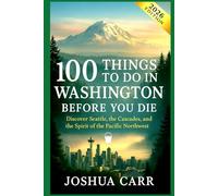 100 things to do in Washington before you die 2026: Discover Seattle, the Cascades, and the Spirit of the Pacific Northwest