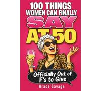 100 Things Women Can Finally Say at 50: Officially Out of F’s to Give, For Women Done Biting Their Tongue and Ready to Say What They Really Think - A Hilarious 50th Birthday Gift for Her