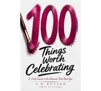 100 Things Worth Celebrating: A Field Guide to the Moments That Made You (The 100 Series)