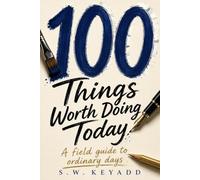 100 Things Worth Doing Today: A Field Guide to Ordinary Days (The 100 Series)
