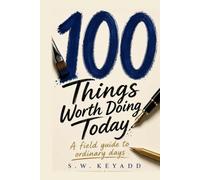 100 Things Worth Doing Today: A Field Guide to Ordinary Days (The 100 Series)