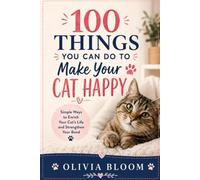 100 Things You Can Do to Make Your Cat Happy: Simple Ways to Enrich Your Cat’s Life and Strengthen Your Bond | Fun, Loving, and Practical Ideas for a Happier Feline Friend