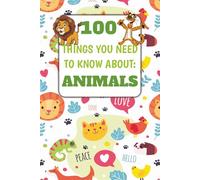 100 Things You Need To Know About Animals: Mind-blowing and Funny Animal Facts For Kids┃100 Facts For Bedtime Reading And More (The 100 Things You Need To Know About Series)