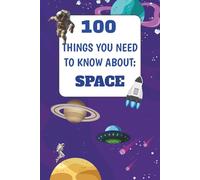 100 Things You Need To Know About Space: Mind-blowing and Funny Space Facts For Kids┃100 Facts For Bedtime Reading And More (The 100 Things You Need To Know About Series)