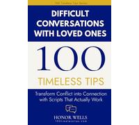 100 Timeless Tips for Difficult Conversations with Loved Ones: Practical Scripts, Strategies, and Skills for Staying Connected Through Every Hard Conversation (100 Timeless Tips Series)