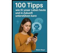 100 Tipps wie KI unser Leben heute und in Zukunft unterstützen kann