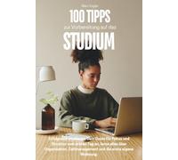 100 Tipps zur Vorbereitung auf das Studium: Erfolgreich studieren: Dein Guide für Fokus und Struktur vom ersten Tag an, lerne alles über Organisation, Zeitmanagement und die erste eigene Wohnung.
