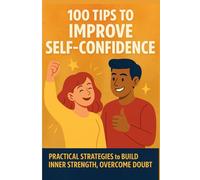 100 Tips To Improve Self Confidence: Practical Strategies to Build Inner Strength, Overcome Doubt. (Self-Help Personal Growth And Motivation Books)