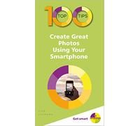 100 Top Tips - Create Great Photos Using Your Smartphone (100 Top Tips - In Easy Steps)