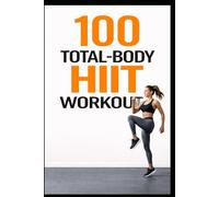 100 Total-Body HIIT Workouts: 30-Minute Fat-Burning Workouts for Every Fitness Level (100 Workouts)