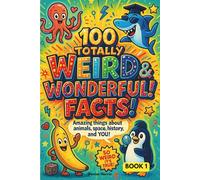 100 Totally Weird & Wonderful Facts!: Amazing True Stories About Animals, Space, History, and YOU with Explanations for the Curious Child - Book 1 (Weird and Wonderful)