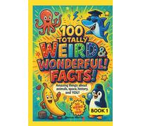 100 Totally Weird & Wonderful Facts!: Amazing True Stories About Animals, Space, History, and YOU with Explanations for the Curious Child - Book 1 (Weird and Wonderful)