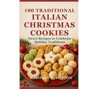 100 Traditional Italian Christmas Cookies: Sweet Recipes to Celebrate Holiday Traditions