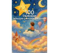 100 Traumreisen - Fantasievolle Geschichten zum Vorlesen ab 2-6 Jahren