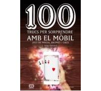 100 Trucs Per Sorprendre Amb El Mobil: Jocs De Magia Bromes I Gags