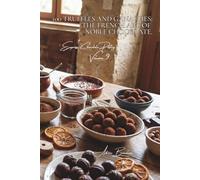 100 Truffles and Ganaches: The French Art of Noble Chocolate.: Tempering and coating: mastering professional confectionery techniques at home ... "Homemade Confectionery" (5 Books))