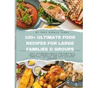 100+ ULTIMATE FOOD RECIPES FOR LARGE FAMILIES & GROUPS: Comforting, Budget-Friendly Meals to Feed Big Families, Celebrate Together & Cook in Large Batches
