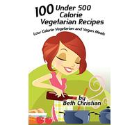 100 Under 500 Calorie Vegetarian Recipes: Low Calorie Vegetarian and Vegan Meals