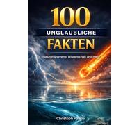 100 unglaubliche Fakten: Aus Natur, Wissenschaft, Geschichte, Medizin und Tierwelt