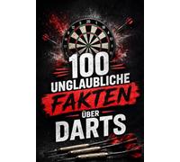 100 unglaubliche Fakten über Darts: Spannende Rekorde, kuriose Geschichten und erstaunliche Statistiken. Das ultimative Faktenbuch für jeden Darts-Fan.