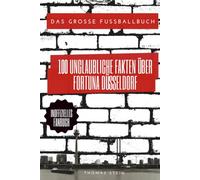 100 Unglaubliche Fakten über Fortuna Düsseldorf: Das Große Fussballbuch