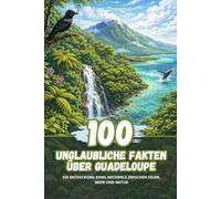 100 Unglaubliche Fakten über Guadeloupe: Die Entdeckung eines Archipels zwischen Feuer, Meer und Natur