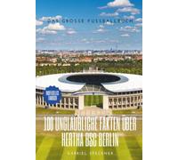 100 Unglaubliche Fakten über Hertha BSC Berlin: Das große Fussballbuch