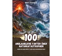 100 Unglaubliche Fakten über Naturkatastrophen: Wenn die Erde grollt und ihre Geheimnisse zeigt