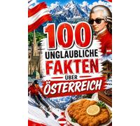 100 unglaubliche Fakten über Österreich: Kuriose Geschichten, überraschende Fakten und typisch österreichische Besonderheiten