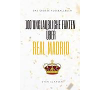 100 Unglaubliche Fakten über Real Madrid: Das große Fussballbuch