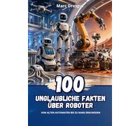 100 Unglaubliche Fakten über Roboter: Von alten automaten bis zu Mars erkundern