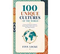 100 Unique Cultures of the World: A Journey Through the Traditions, Rituals, Beliefs, and Everyday Lives That Shape Humanity
