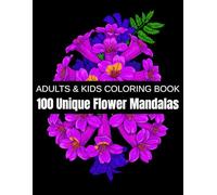 100 Unique Flower Mandalas: A Relaxation Coloring Book for Adults & Kids - Roses, Daisies, Sunflowers, Tulips, and More Beautiful Blooms for Stress Relief and Creativity (Unique Plant Mandalas)
