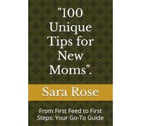 "100 Unique Tips for New Moms".: From First Feed to First Steps: Your Go-To Guide