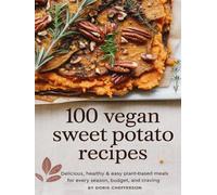 100 Vegan Sweet Potato Recipes: Delicious, Healthy & Easy Plant-Based Meals for Every Season, Budget, and Craving