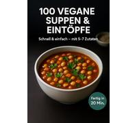 100 vegane Suppen & Eintöpfe: Schnell & einfach - mit 5-7 Zutaten. Fertig in 20 Min.